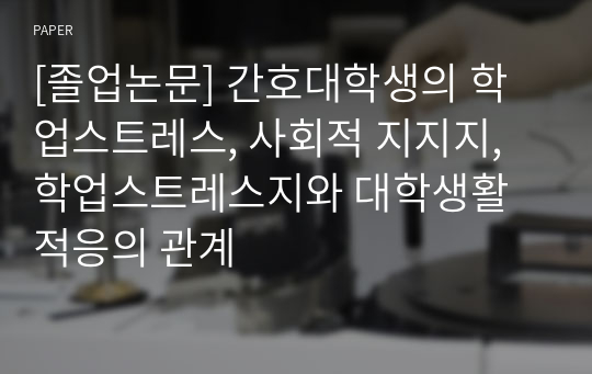 [졸업논문] 간호대학생의 학업스트레스, 사회적 지지지, 학업스트레스지와 대학생활적응의 관계