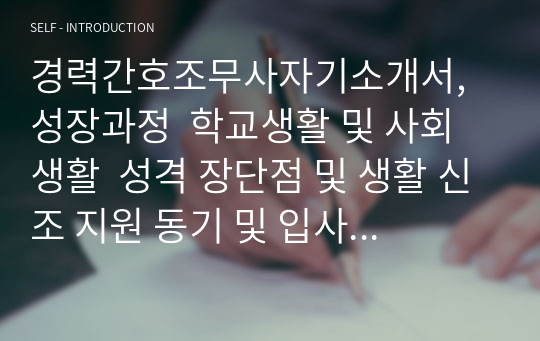 경력간호조무사자기소개서, 성장과정  학교생활 및 사회생활  성격 장단점 및 생활 신조 지원 동기 및 입사 후 포부