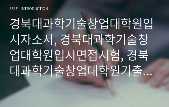 경북대과학기술창업대학원입시자소서, 경북대과학기술창업대학원입시면접시험, 경북대과학기술창업대학원기출면접,경북대학교과학기술창업대학원입시문제, 경북대과학기술창업대학원논술문제, 경북대학교과학기술창업대학원시험정보, 경북대학과학기술창업대학원자기소개서, 경북대과학기술창업대학원지원동기, 경북대과학기술창업대학원연구계획서, 경북대학교과학기술창업대학원지원서