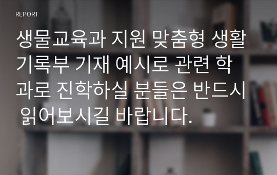 생물교육과 지원 맞춤형 생활기록부 기재 예시로 관련 학과로 진학하실 분들은 반드시 읽어보시길 바랍니다.