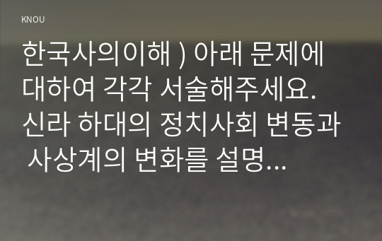 한국사의이해 ) 아래 문제에 대하여 각각 서술해주세요. 신라 하대의 정치사회 변동과 사상계의 변화를 설명해주세요.  10-12세기의 다원적