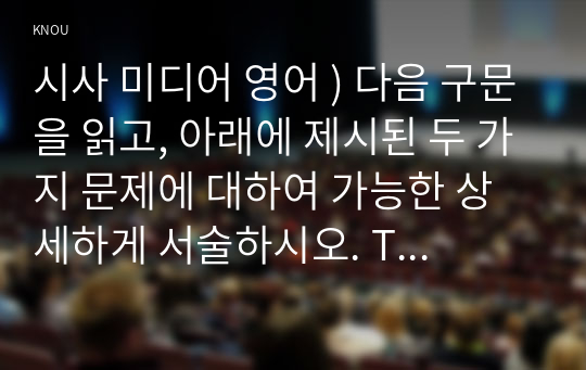 시사 미디어 영어 ) 다음 구문을 읽고, 아래에 제시된 두 가지 문제에 대하여 가능한 상세하게 서술하시오. The study said sev