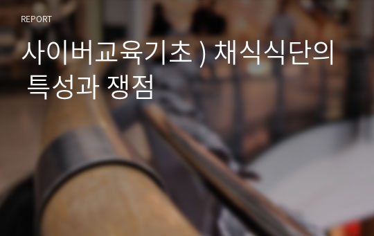 사이버교육기초 ) 채식식단의 특성과 쟁점