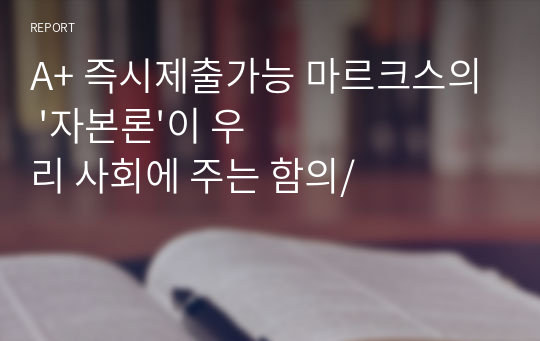 A+ 즉시제출가능 마르크스의 &#039;자본론&#039;이 우리 사회에 주는 함의/