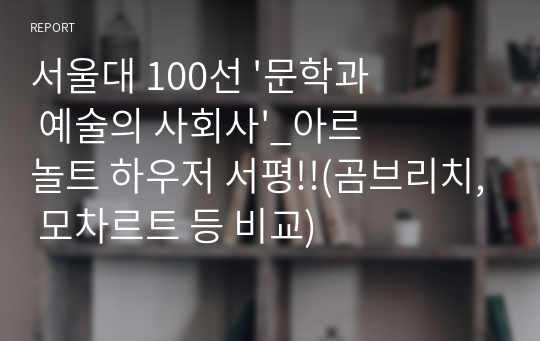 서울대 100선 &#039;문학과 예술의 사회사&#039;_아르놀트 하우저 서평!!(곰브리치, 모차르트 등 비교)