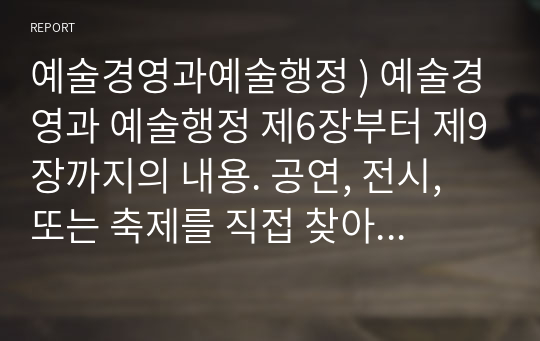 예술경영과예술행정 ) 예술경영과 예술행정 제6장부터 제9장까지의 내용. 공연, 전시, 또는 축제를 직접 찾아가 경험하고, 경험한 예술행사에