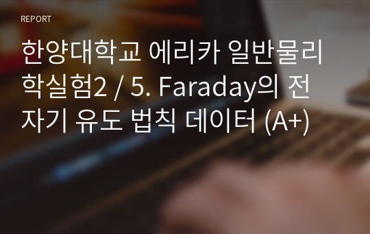 한양대학교 에리카 일반물리학실험2 / 5. Faraday의 전자기 유도 법칙 데이터 (A+)