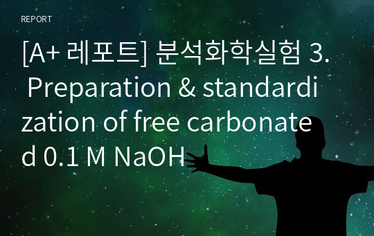 [A+ 레포트] 분석화학실험 3. Preparation &amp; standardization of free carbonated 0.1 M NaOH