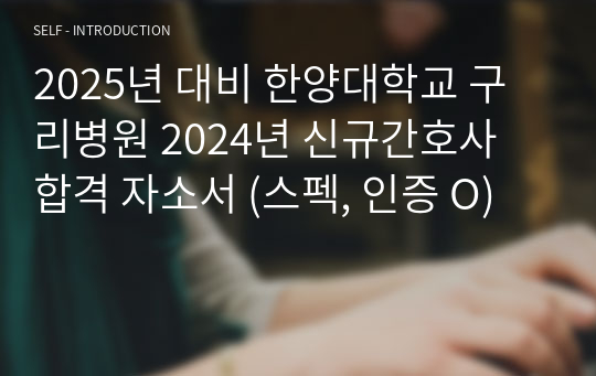 2025년 대비 한양대학교 구리병원 2024년 신규간호사 합격 자소서 (스펙, 인증 O)