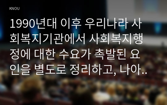 1990년대 이후 우리나라 사회복지기관에서 사회복지행정에 대한 수요가 촉발된 요인을 별도로 정리하고, 나아가, 최근 사회복지행정 분야의~