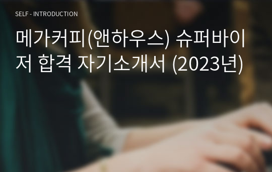 메가커피(앤하우스) 슈퍼바이저 합격 자기소개서 (2023년)