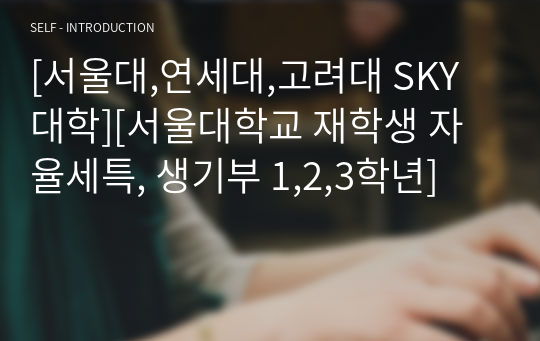 [서울대,연세대,고려대 SKY대학][서울대학교 재학생 자율세특, 생기부 1,2,3학년]