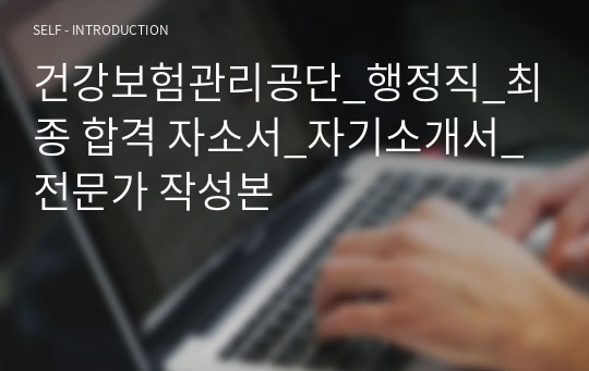 건강보험관리공단_행정직_최종 합격 자소서_자기소개서_전문가 작성본