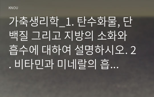 가축생리학_1. 탄수화물, 단백질 그리고 지방의 소화와 흡수에 대하여 설명하시오. 2. 비타민과 미네랄의 흡수에 대하여 설명하시오. (2)