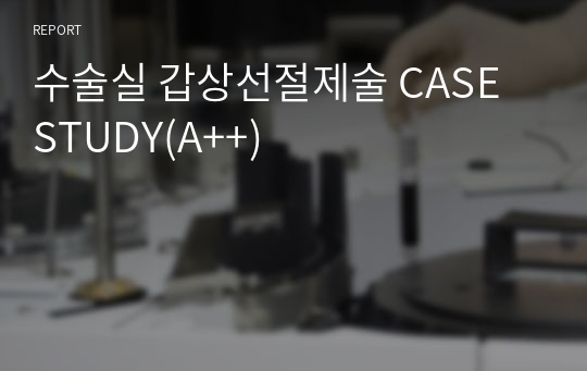 수술실 갑상선절제술 CASE STUDY(A++)