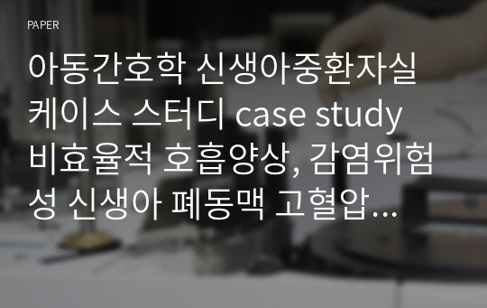 아동간호학 신생아중환자실 케이스 스터디 case study 비효율적 호흡양상, 감염위험성 신생아 폐동맥 고혈압 PPHN