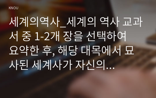 세계의역사_세계의 역사 교과서 중 1-2개 장을 선택하여 요약한 후, 해당 대목에서 묘사된 세계사가 자신의 삶과 어떠한 연관이 있는지 서술하세요. (2)