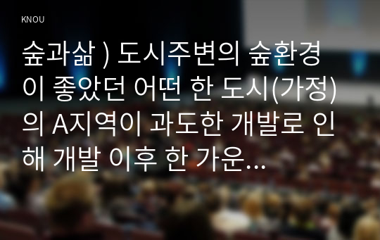 숲과삶 ) 도시주변의 숲환경이 좋았던 어떤 한 도시(가정)의 A지역이 과도한 개발로 인해 개발 이후 한 가운데 섬처럼 남겨진 도시숲이 있다.