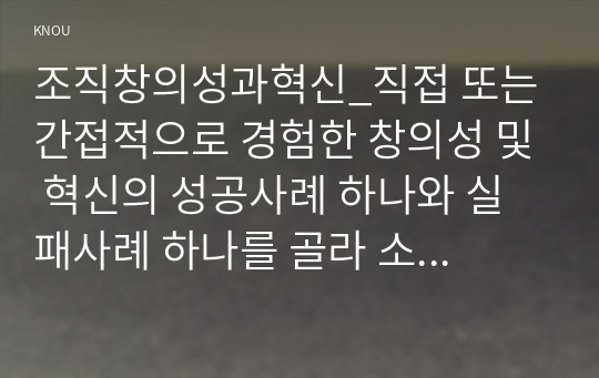 조직창의성과혁신_직접 또는 간접적으로 경험한 창의성 및 혁신의 성공사례 하나와 실패사례 하나를 골라 소개하고, 성공 또는 실패의 이유를 각각 분석하시오. (3)