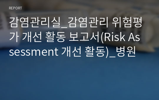 감염관리실_감염관리 위험평가 개선 활동 보고서(Risk Assessment 개선 활동)_병원