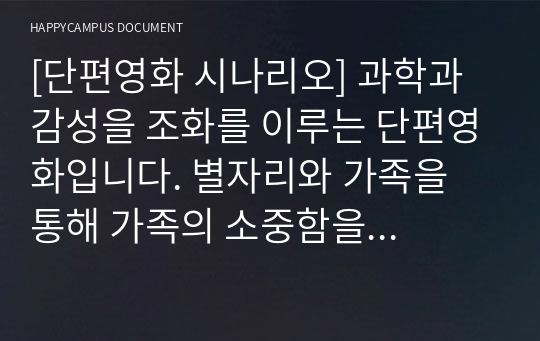 [단편영화 시나리오] 과학과 감성을 조화를 이루는 단편영화입니다. 별자리와 가족을 통해 가족의 소중함을 다시 생각하게 만들 수 있는 내용입니다.