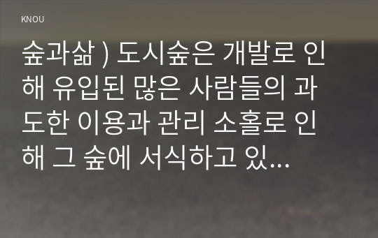 숲과삶 ) 도시숲은 개발로 인해 유입된 많은 사람들의 과도한 이용과 관리 소홀로 인해 그 숲에 서식하고 있던 생물(야생동물, 식생) 종의 감