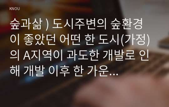 숲과삶 ) 도시주변의 숲환경이 좋았던 어떤 한 도시(가정)의 A지역이 과도한 개발로 인해 개발 이후 한 가운데 섬처럼 남겨진 도시숲이