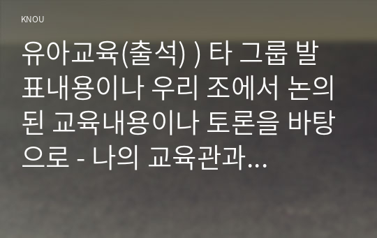 유아교육(출석) ) 타 그룹 발표내용이나 우리 조에서 논의된 교육내용이나 토론을 바탕으로 - 나의 교육관과 가장 가깝다고 생각되는 사상