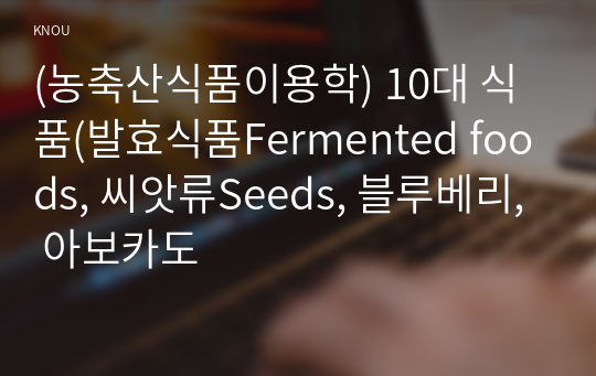 (농축산식품이용학) 10대 식품(발효식품Fermented foods, 씨앗류Seeds, 블루베리, 아보카도