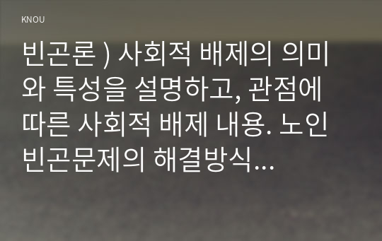 빈곤론 ) 사회적 배제의 의미와 특성을 설명하고, 관점에 따른 사회적 배제 내용. 노인 빈곤문제의 해결방식을 소수파 보고서와 다수파 보