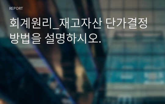 회계원리_재고자산 단가결정방법을 설명하시오.