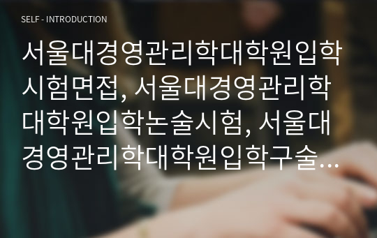 서울대경영관리학대학원입학시험면접, 서울대경영관리학대학원입학논술시험, 서울대경영관리학대학원입학구술시험, 서울대경영관리학대학원입학자소서, 서울대학교경영관리학대학원입학지원동기, 경영관리학대학원입학기출, 서울대경영관리학대학원어학능력입학시험, 서울대경영관리학대학원입학연구계획서,경영관리학대학원입학지원서작성,서울대경영학대학원입학기출논문주제