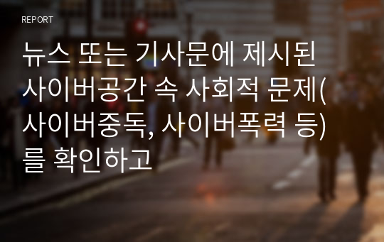 뉴스 또는 기사문에 제시된 사이버공간 속 사회적 문제(사이버중독, 사이버폭력 등)를 확인하고