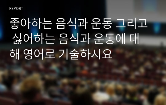 좋아하는 음식과 운동 그리고 싫어하는 음식과 운동에 대해 영어로 기술하시요