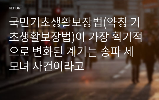 국민기초생활보장법(약칭 기초생활보장법)이 가장 획기적으로 변화된 계기는 송파 세 모녀 사건이라고