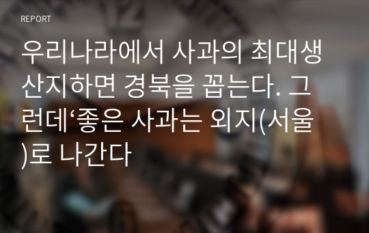 우리나라에서 사과의 최대생산지하면 경북을 꼽는다. 그런데‘좋은 사과는 외지(서울)로 나간다