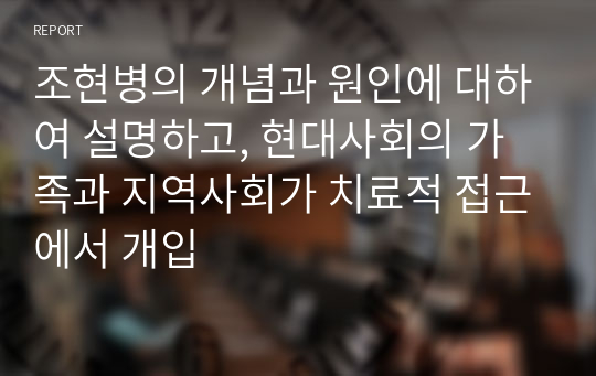 조현병의 개념과 원인에 대하여 설명하고, 현대사회의 가족과 지역사회가 치료적 접근에서 개입