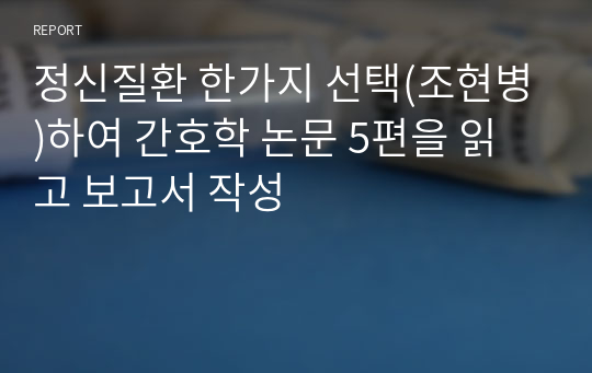 정신질환 한가지 선택(조현병)하여 간호학 논문 5편을 읽고 보고서 작성