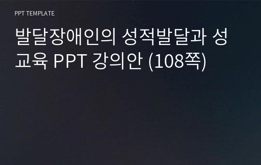 발달장애인의 성적발달과 성교육 PPT 강의안 (108쪽)