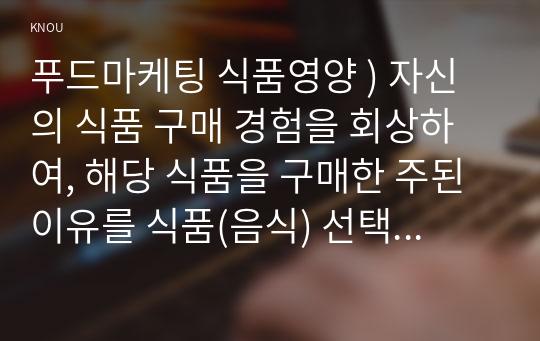 푸드마케팅 식품영양 ) 자신의 식품 구매 경험을 회상하여, 해당 식품을 구매한 주된 이유를 식품(음식) 선택 요인 3가지(소비자, 푸드, 환경) 요인에 적용