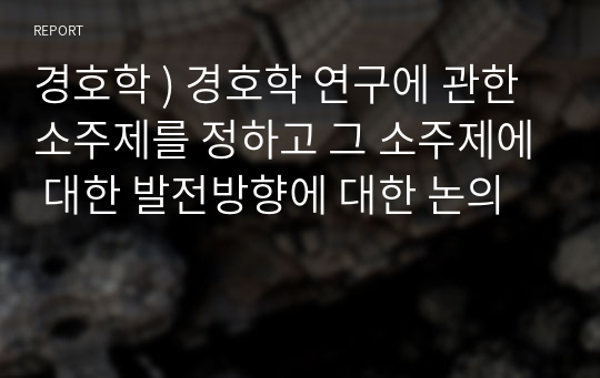 경호학 ) 경호학 연구에 관한 소주제를 정하고 그 소주제에 대한 발전방향에 대한 논의