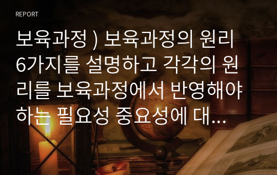 보육과정 ) 보육과정의 원리 6가지를 설명하고 각각의 원리를 보육과정에서 반영해야하는 필요성 중요성에 대한 자신의 생각을 논의하세요