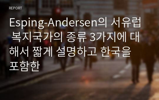 Esping-Andersen의 서유럽 복지국가의 종류 3가지에 대해서 짧게 설명하고 한국을 포함한