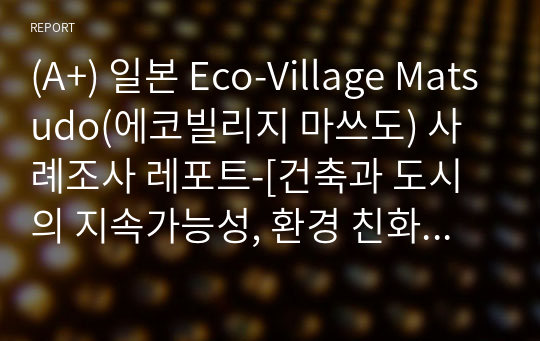 (A+) 일본 Eco-Village Matsudo(에코빌리지 마쓰도) 사례조사 레포트-[건축과 도시의 지속가능성, 환경 친화적인 건축 및 도시]