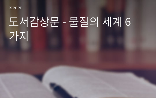 도서감상문 - 물질의 세계 6가지