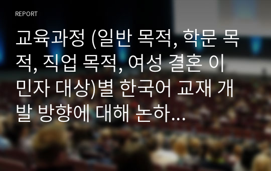 교육과정 (일반 목적, 학문 목적, 직업 목적, 여성 결혼 이민자 대상)별 한국어 교재 개발 방향에 대해 논하세요.