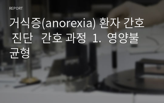 거식증(anorexia) 환자 간호 진단   간호 과정  1.  영양불균형