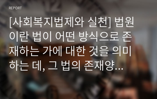 [사회복지법제와 실천] 법원이란 법이 어떤 방식으로 존재하는 가에 대한 것을 의미하는 데, 그 법의 존재양식은 표현방식에 따라 성문법과 불문법으로 나누어집니다. 이에 성문법으로서의 법원과 불문법으로서의 법원 중 본인이 선호하는 법원은 어떤 법원이며, 이유는 무엇인지 토론해 보도록 하겠습니다.