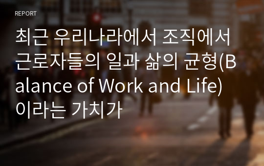 최근 우리나라에서 조직에서 근로자들의 일과 삶의 균형(Balance of Work and Life)이라는 가치가