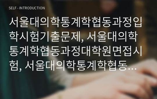 서울대의학통계학협동과정입학시험기출문제, 서울대의학통계학협동과정대학원면접시험, 서울대의학통계학협동과정대학원입학시험, 서울대의학통계학협동과정입학추천서, 서울대학교의학통계학협동대학원지원동기, 서울대학교의학통계학협동대학원기출문제, 서울대의학통계학협동과정대학원입학자소서, 서울대의학통계학협동과정대학원연구계획서, 서울대의학통계학협동과정대학원논술문제, 서울대의학통계학협동